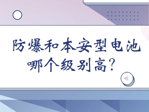 防爆和本安型电池哪一个级别高？